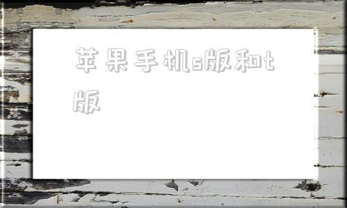 苹果手机s版和t版苹果手机us版是什么意思