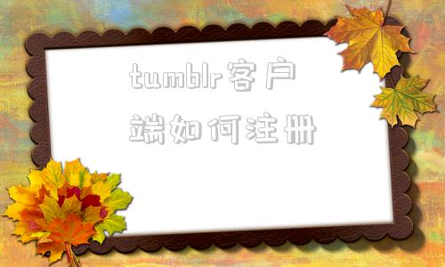 tumblr客户端如何注册tumblr注册账号密码怎么弄